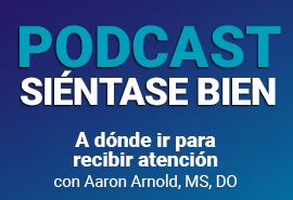 Podcast Siéntase bien: Dr. Aaron Arnold - A dónde ir para recibir atención
