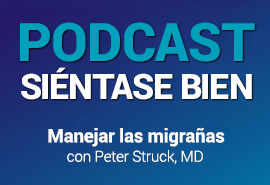 Podcast Siéntase bien - Manejar las migrañas con Peter Struck, MD